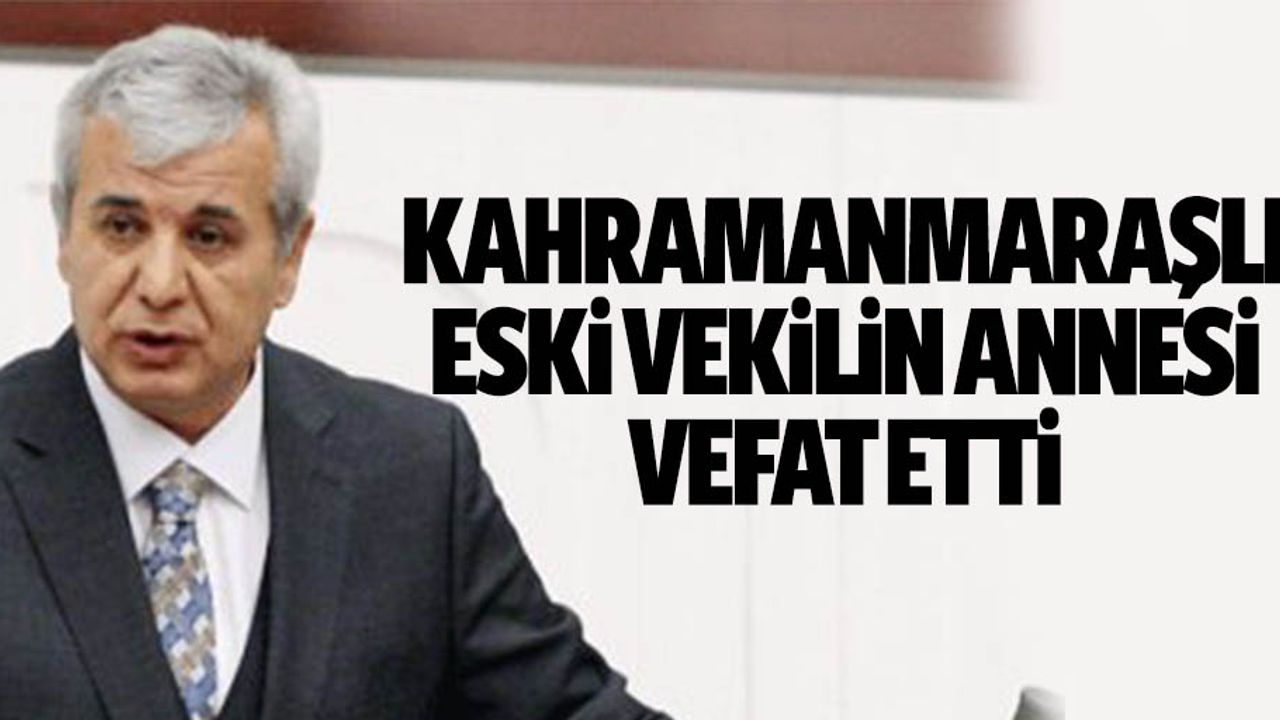 Kahramanmaraşlı eski vekilin annesi vefat etti