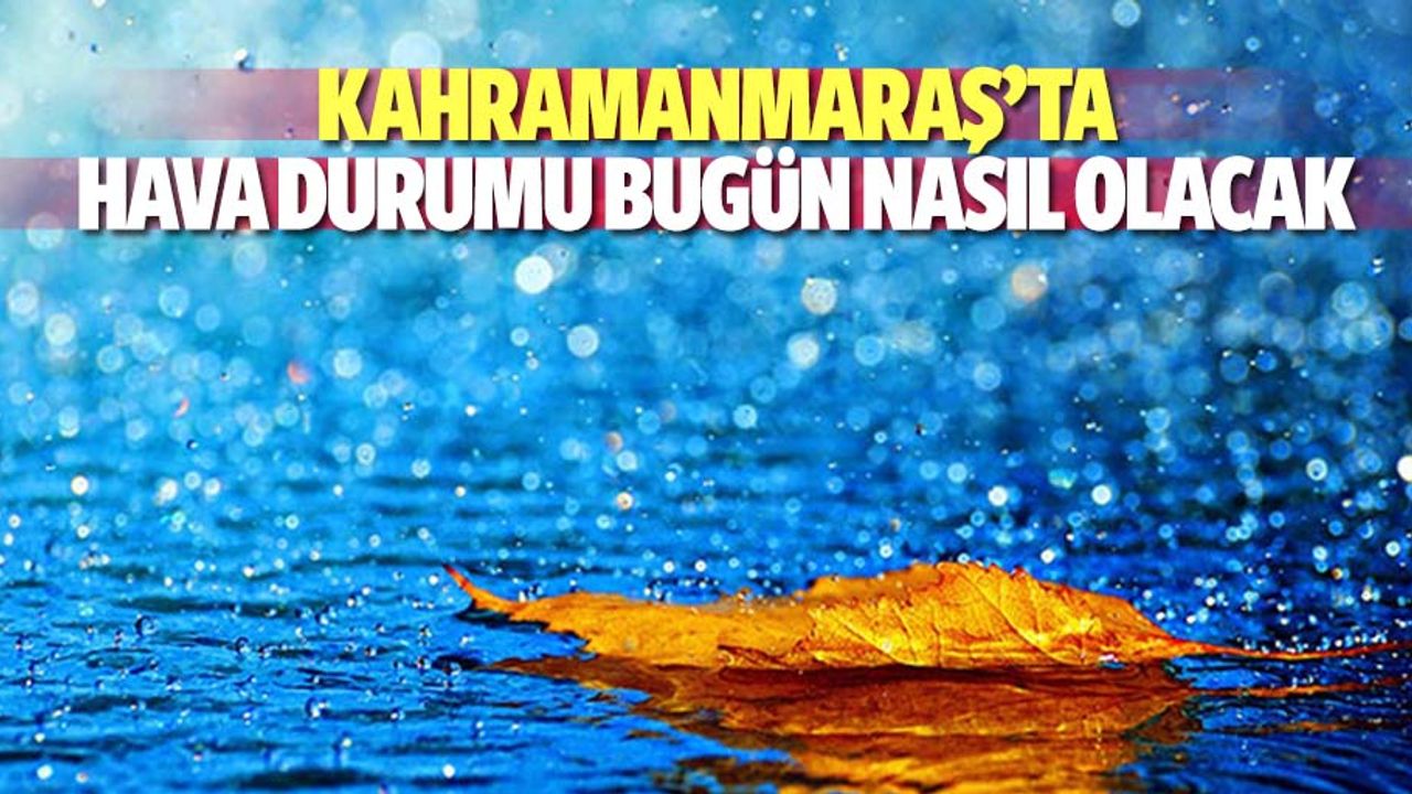 Kahramanmaraş’ta hava durumu bugün nasıl olacak