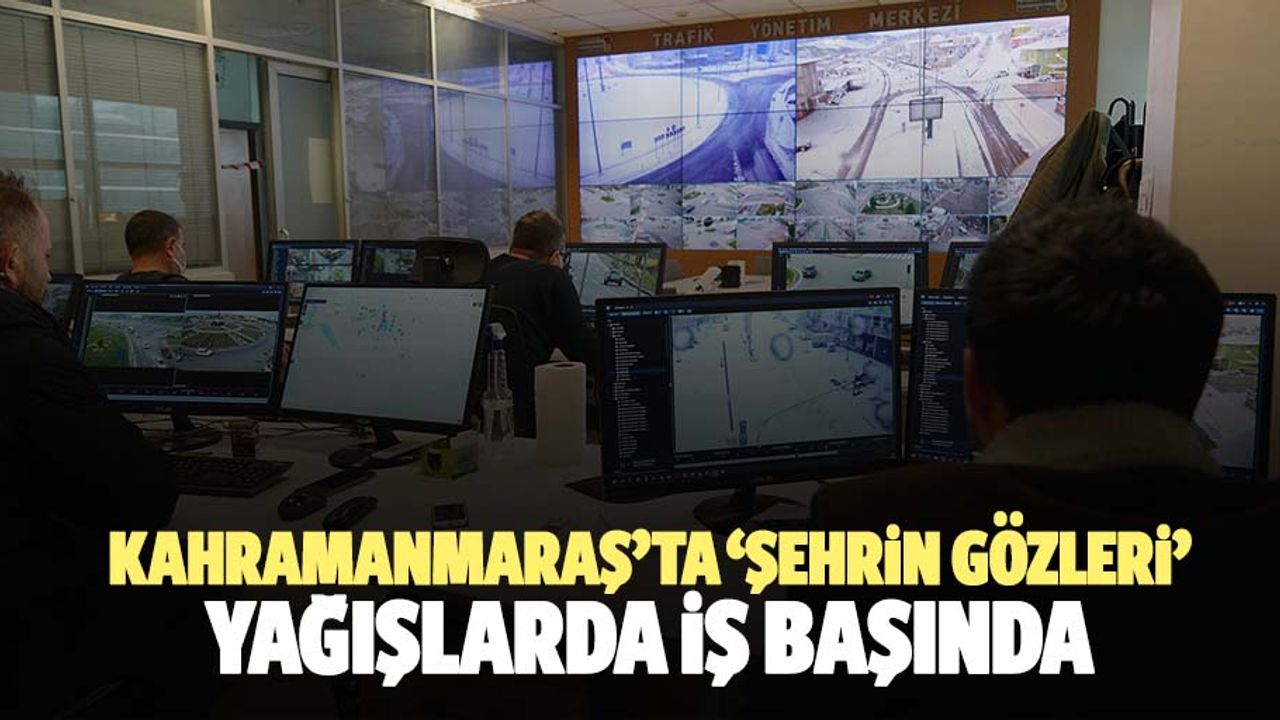 Kahramanmaraş’ta ‘şehrin gözleri’ yağışlarda iş başında