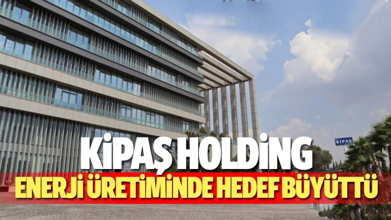 Kipaş Holding Enerji üretiminde hedef büyüttü