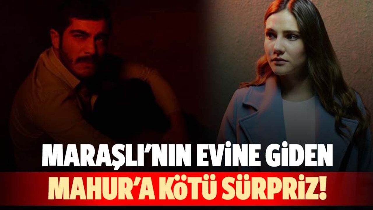 Maraşlı'nın evine giden Mahur'a kötü sürpriz!
