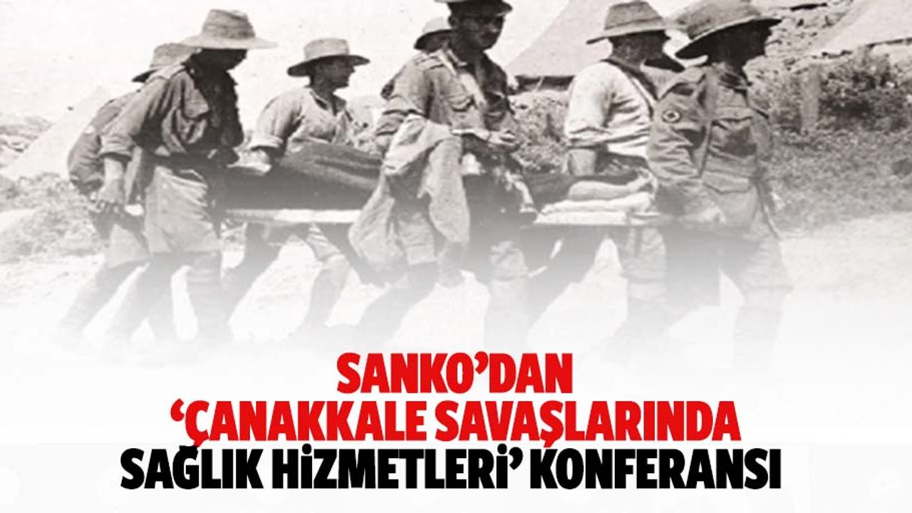 SANKO’dan ‘Çanakkale savaşlarında sağlık hizmetleri’ konferansı
