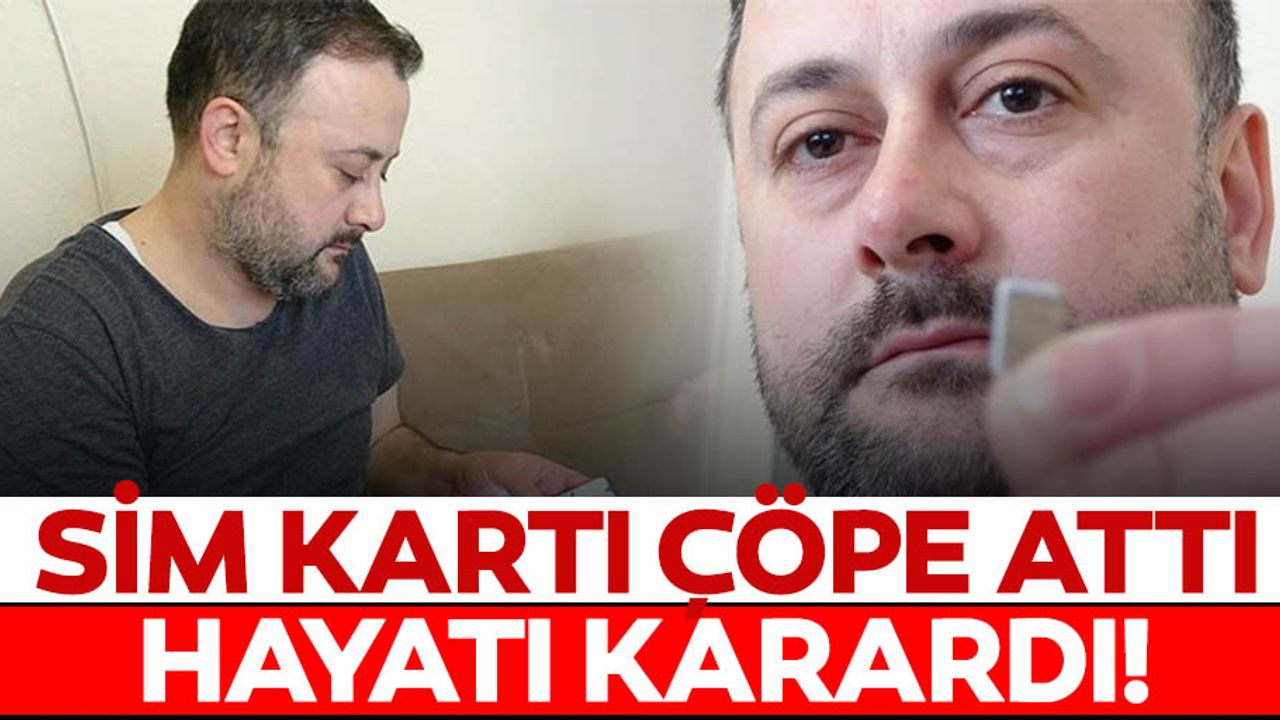 Sim kartını çöpe attı, hayatı karardı!