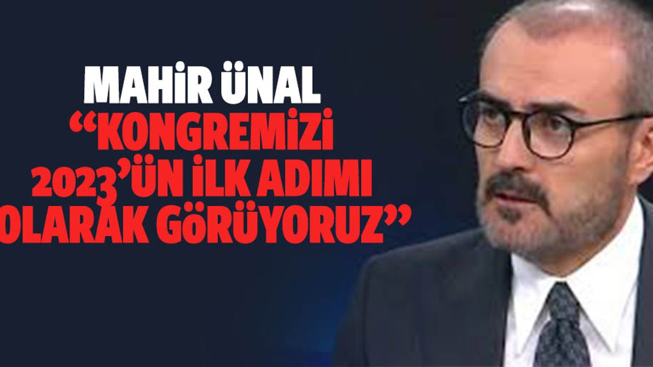 Ünal: “Kongremizi, 2023’ün ilk adımı olarak görüyoruz”