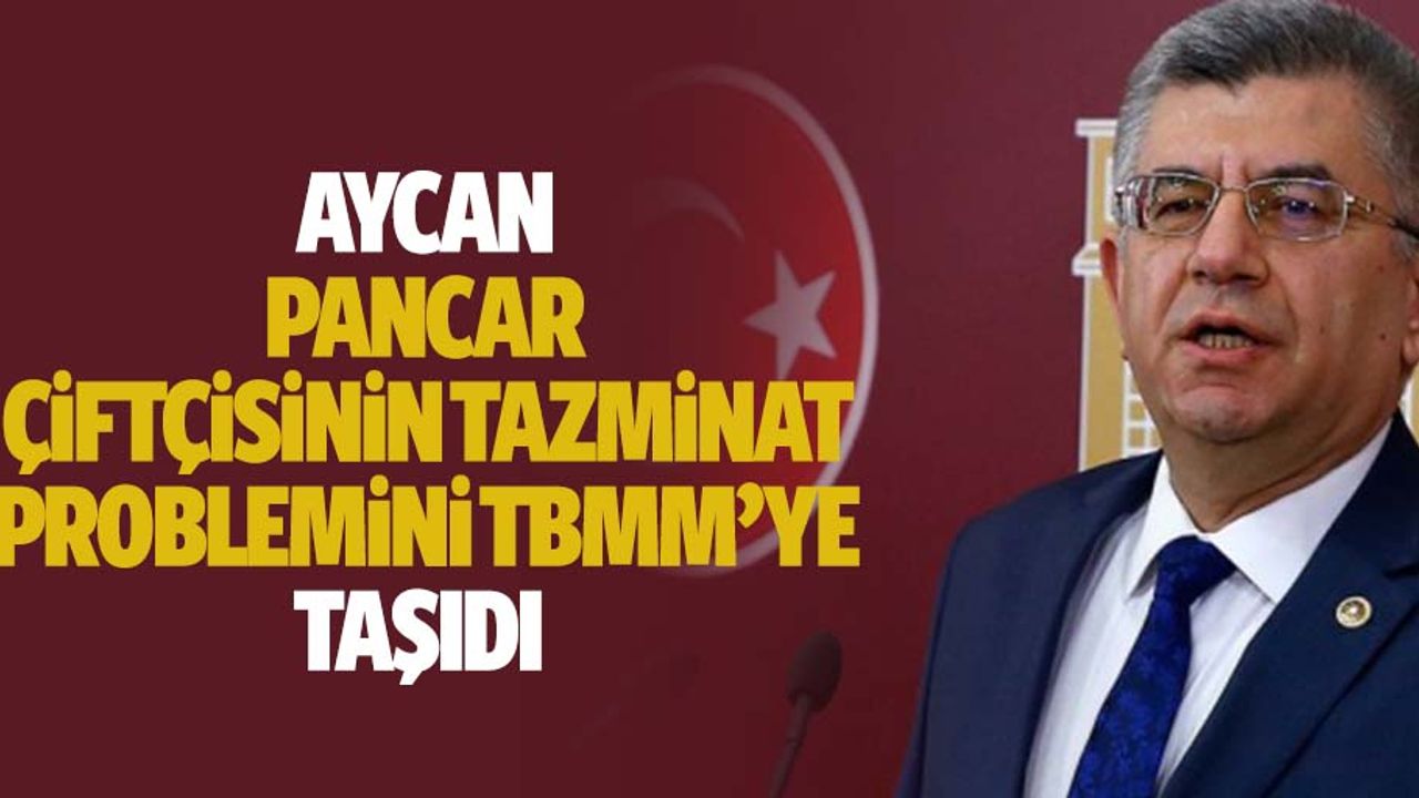 Aycan, pancar çiftçisinin tazminat problemini TBMM’ye taşıdı