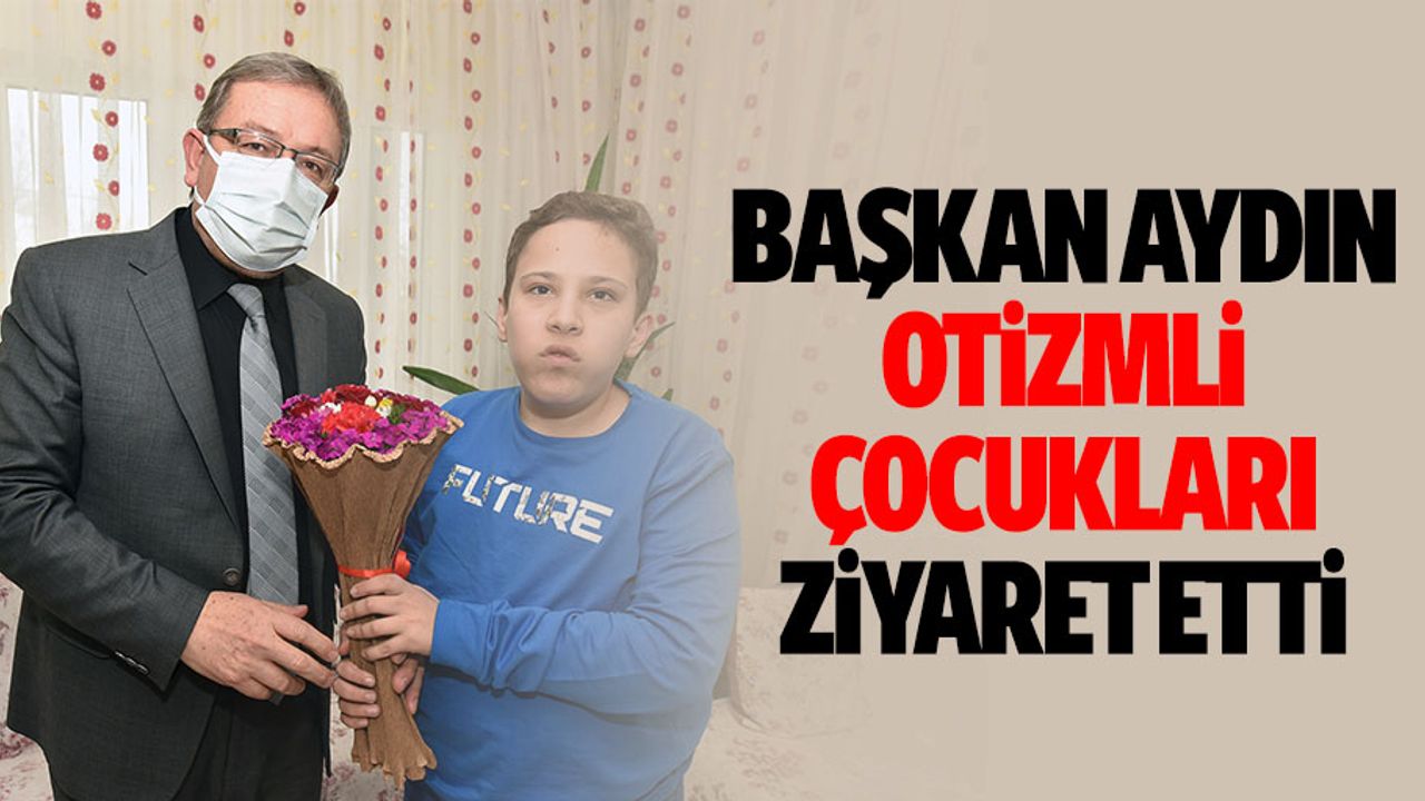 Başkan Aydın, Otizmli Çocukları Ziyaret Etti