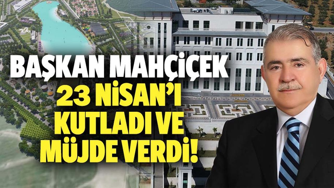 Başkan Mahçiçek, 23 Nisan’ı kutladı ve müjde verdi!