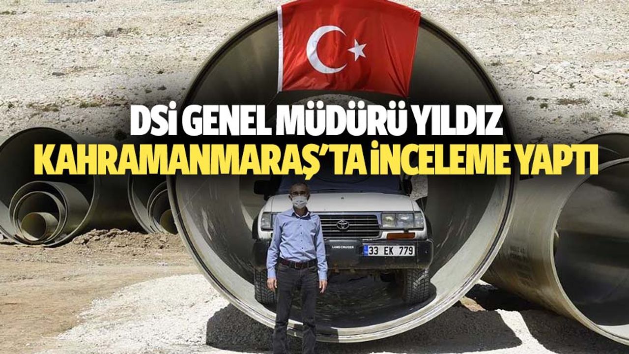DSİ Genel Müdürü Yıldız, Kahramanmaraş'ta inceleme yaptı