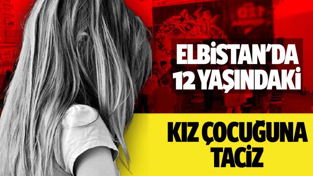 Elbistan'da 12 yaşındaki kız çocuğuna taciz