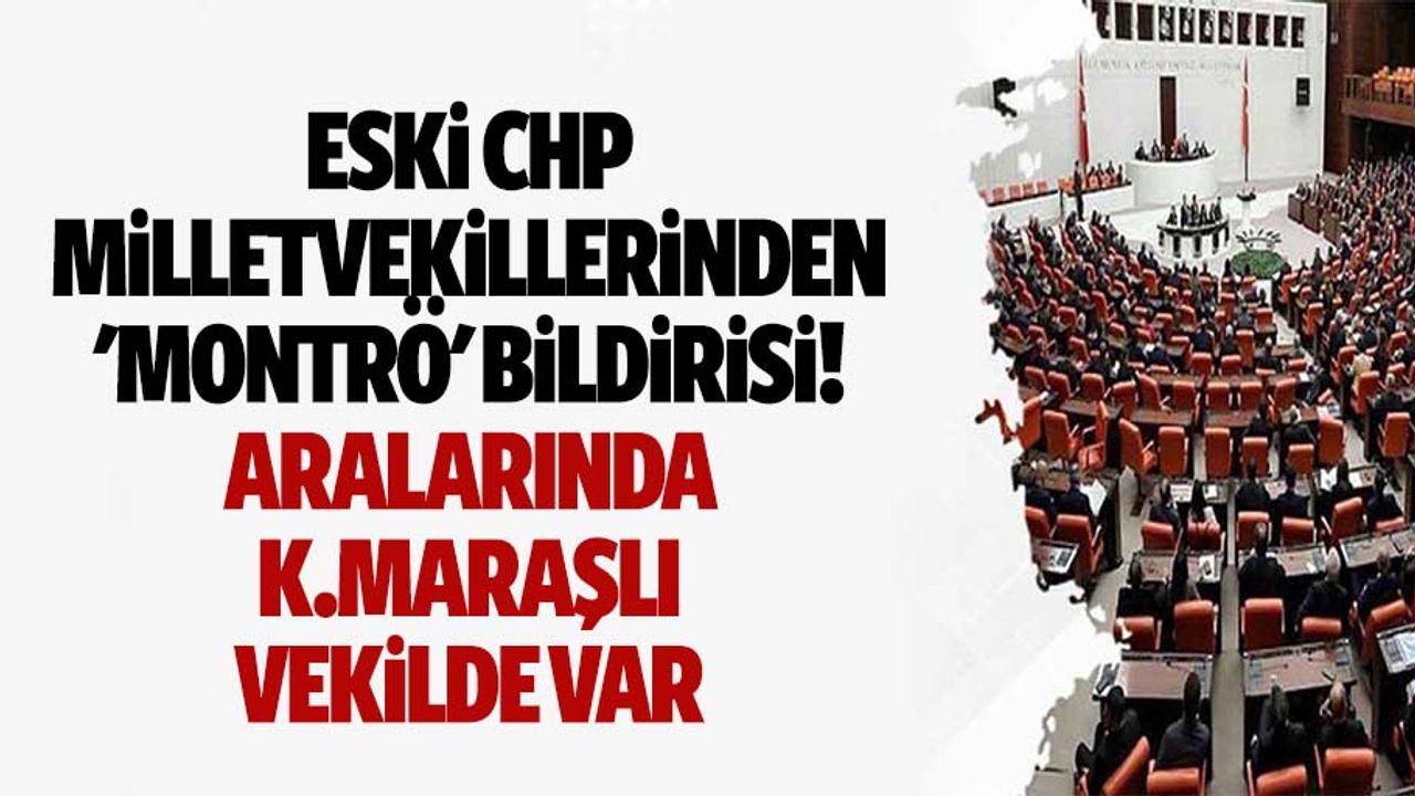 Eski CHP milletvekillerinden 'Montrö' bildirisi! Aralarında Kahramanmaraşlı vekilde var