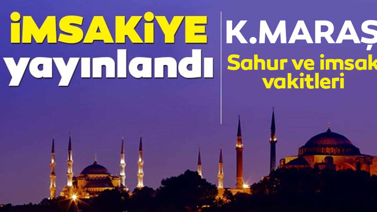 Kahramanmaraş İftar ve sahur vakitleri belli oldu! (2021)