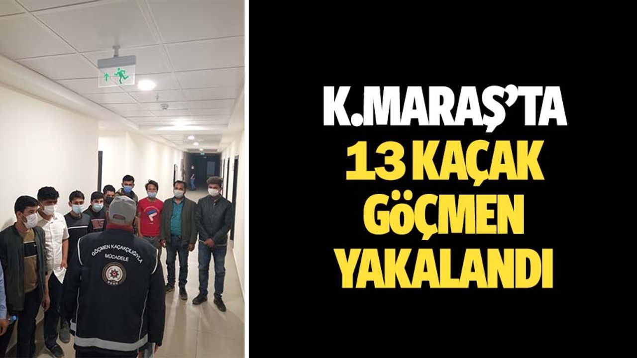 Kahramanmaraş'ta 13 kaçak göçmen yakalandı