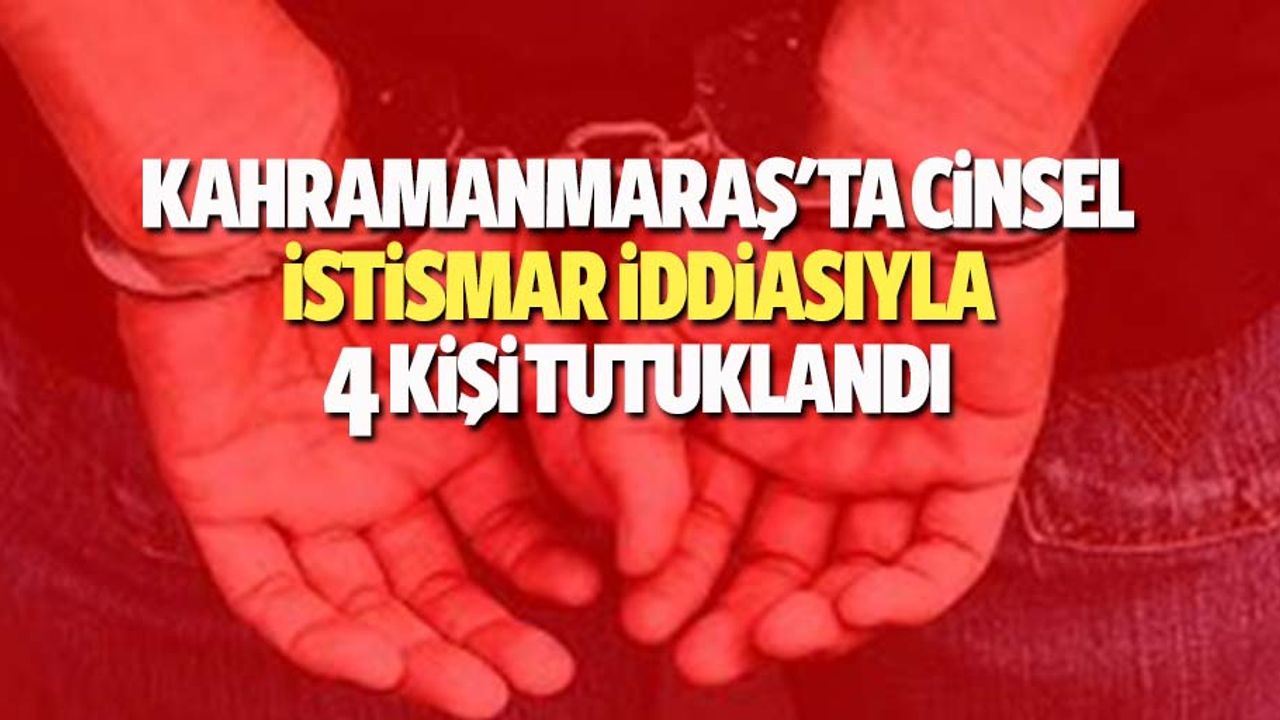 Kahramanmaraş'ta cinsel istismar iddiasıyla 4 kişi tutuklandı