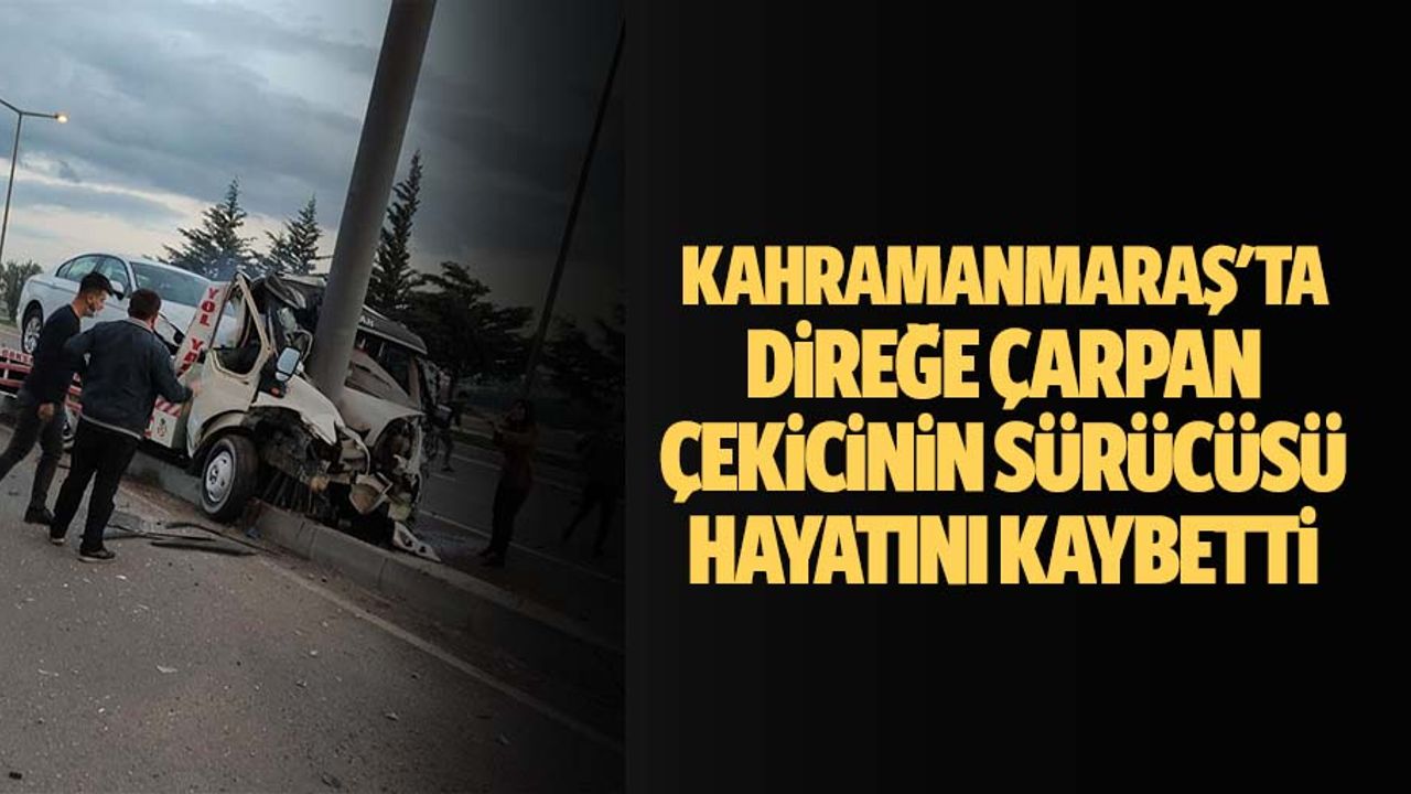 Kahramanmaraş'ta direğe çarpan çekicinin sürücüsü hayatını kaybetti