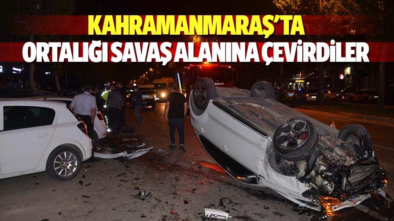 Kahramanmaraş'ta ortalığı savaş alanına çevirdiler