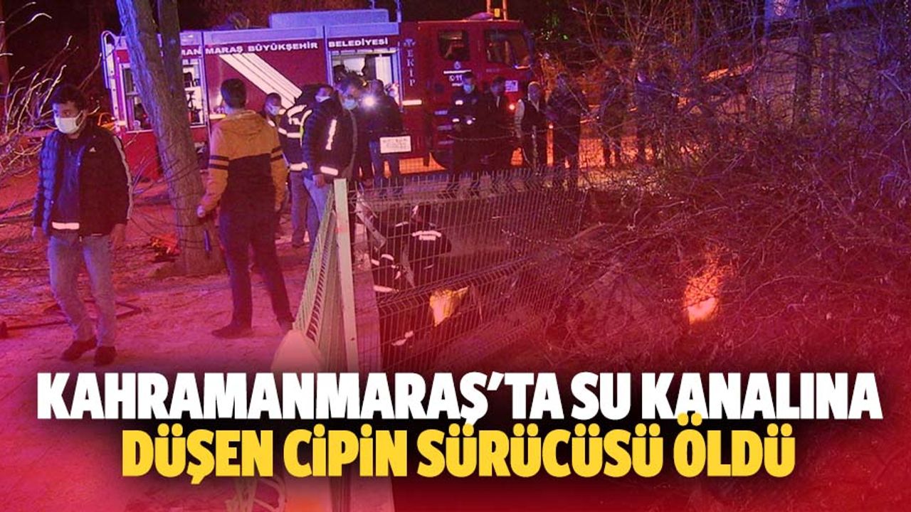 Kahramanmaraş'ta su kanalına düşen cipin sürücüsü öldü