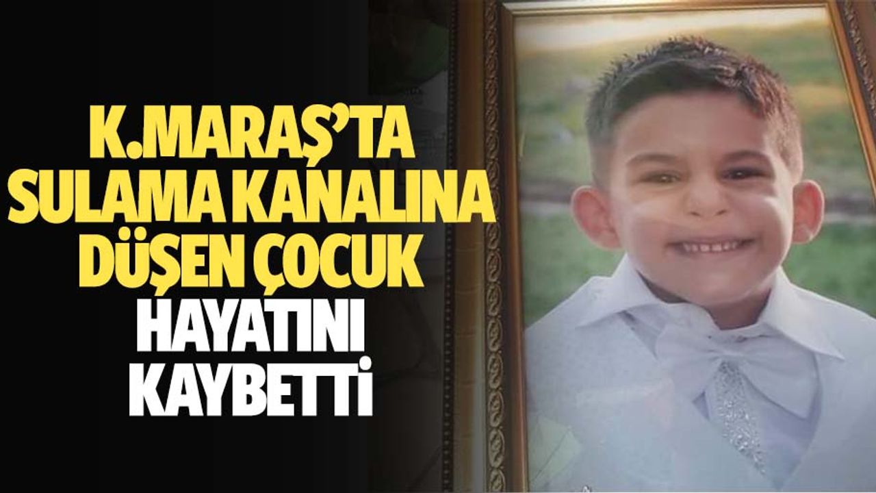 Kahramanmaraş'ta sulama kanalına düşen çocuk hayatını kaybetti