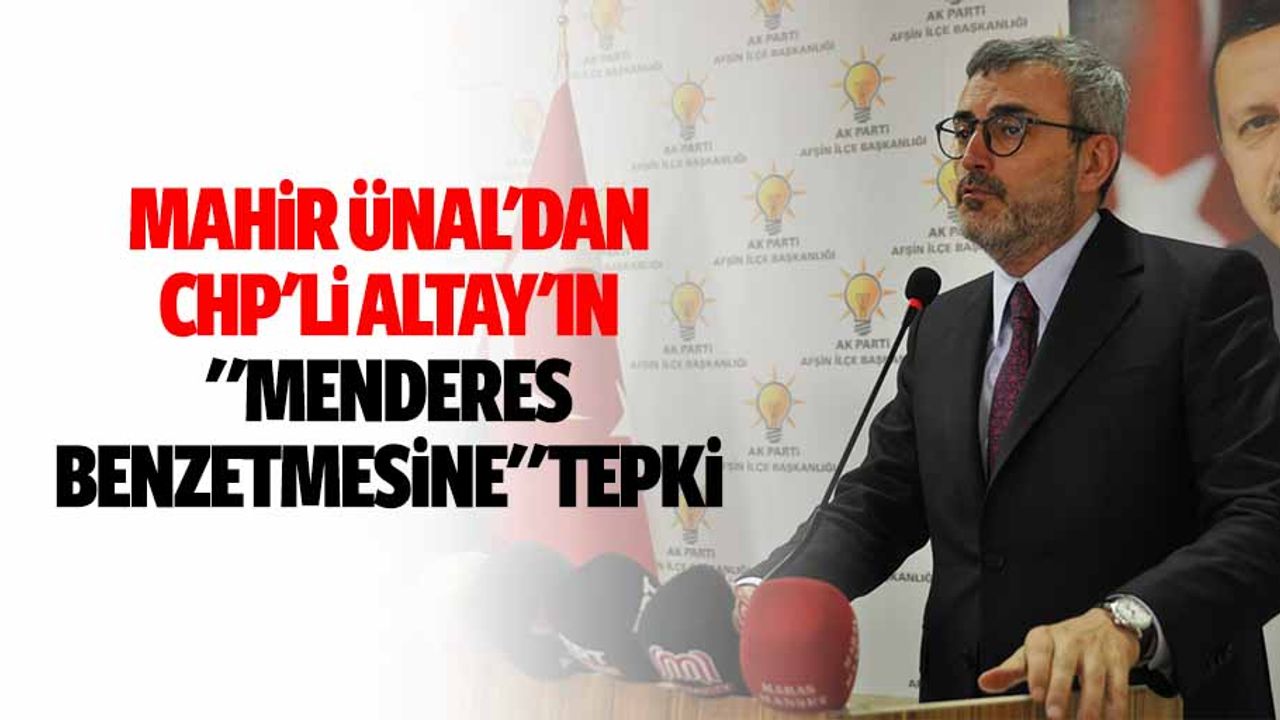 Mahir Ünal'dan Chp'li Altay'ın "Menderes Benzetmesine" Tepki