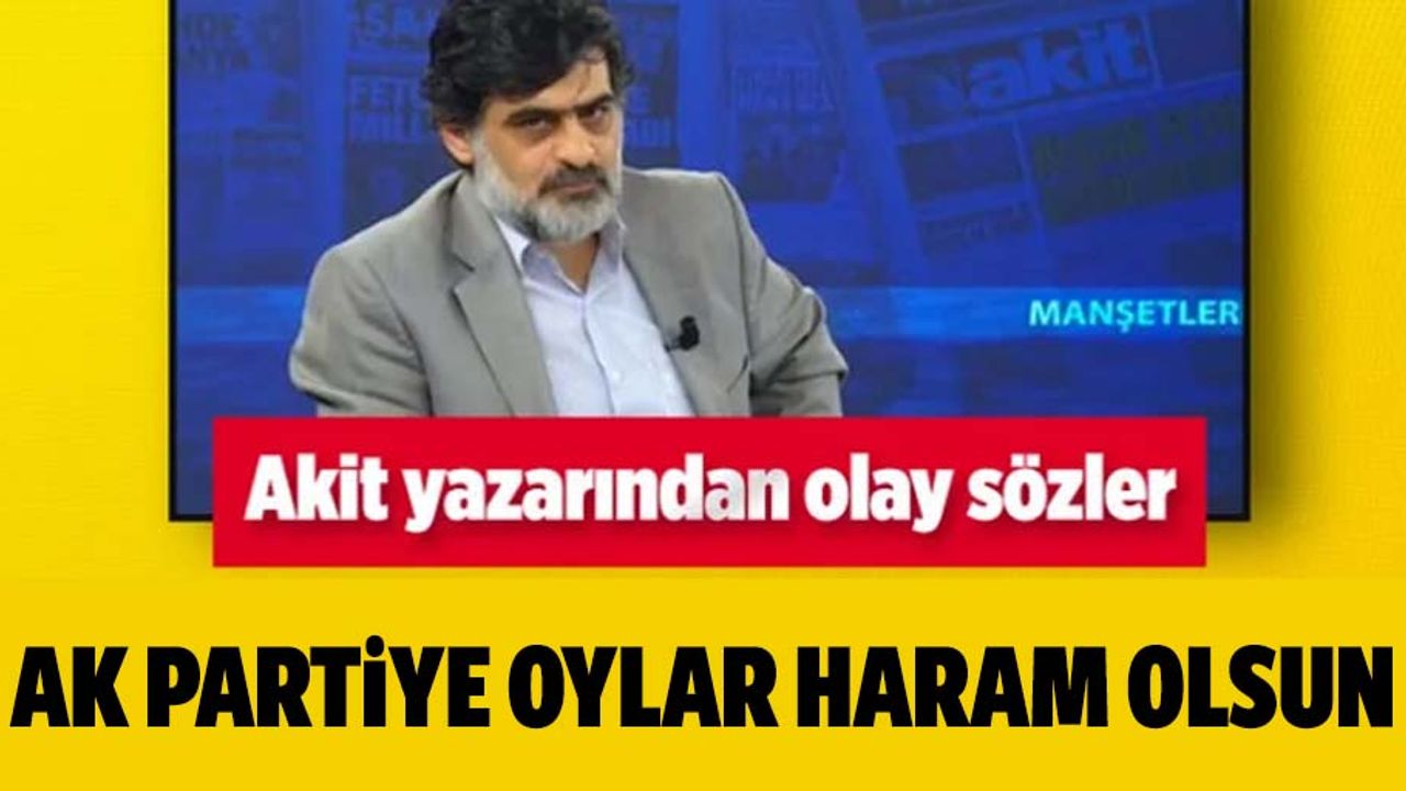 Akit yazarı Ali Karahasanoğlu'ndan olay yazı: AK Parti’ye oylar, haram olsun