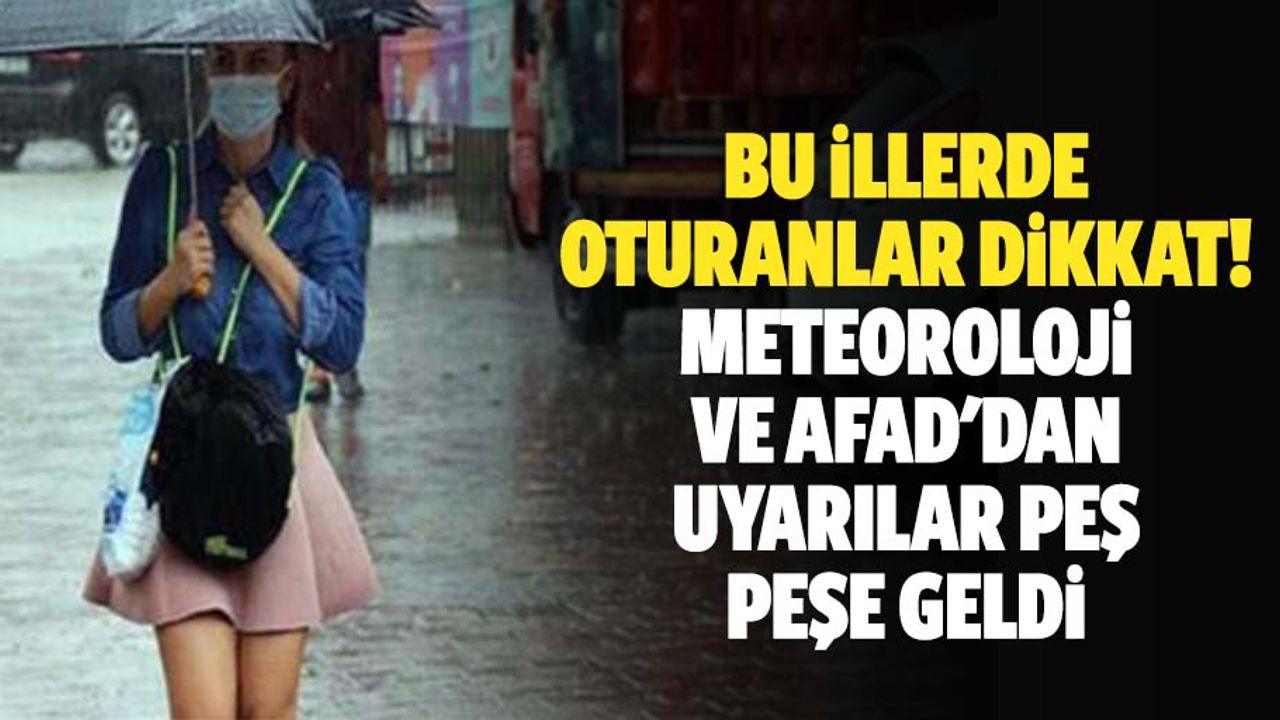 Bu illerde oturanlar dikkat! Meteoroloji ve AFAD'dan uyarılar peş peşe geldi