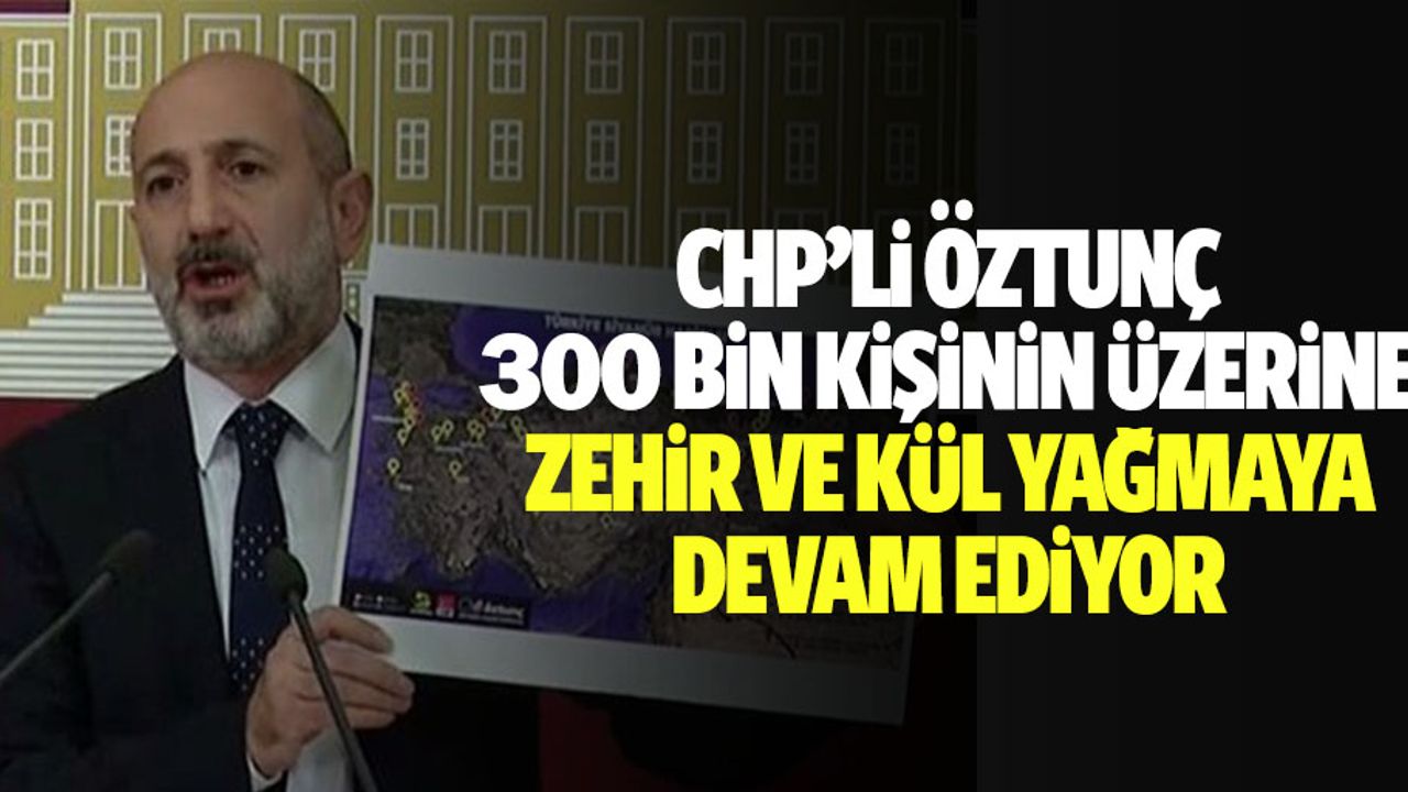 CHP’li Öztunç: 300 bin kişinin üzerine zehir ve kül yağmaya devam ediyor