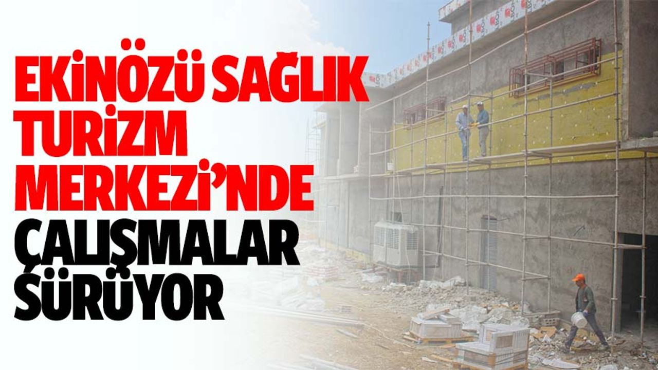 Ekinözü Sağlık Turizm Merkezi’nde Çalışmalar Sürüyor