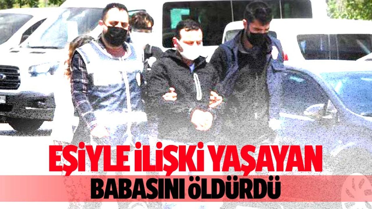 Eşiyle ilişki yaşayan babasını defalarca bıçaklayarak öldürdü