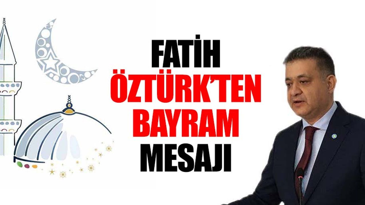 İyi Parti İlçe Başkanı Fatih Öztürk’ten Bayram Mesajı