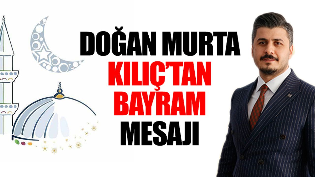 İyi Parti Onikişubat İlçe Başkanı Doğan Murta Kılıç’tan Bayram Mesajı
