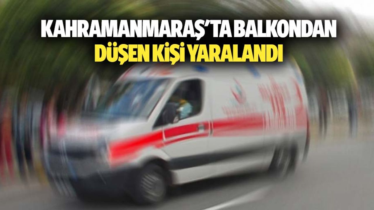 Kahramanmaraş'ta Balkondan Düşen Kişi Yaralandı
