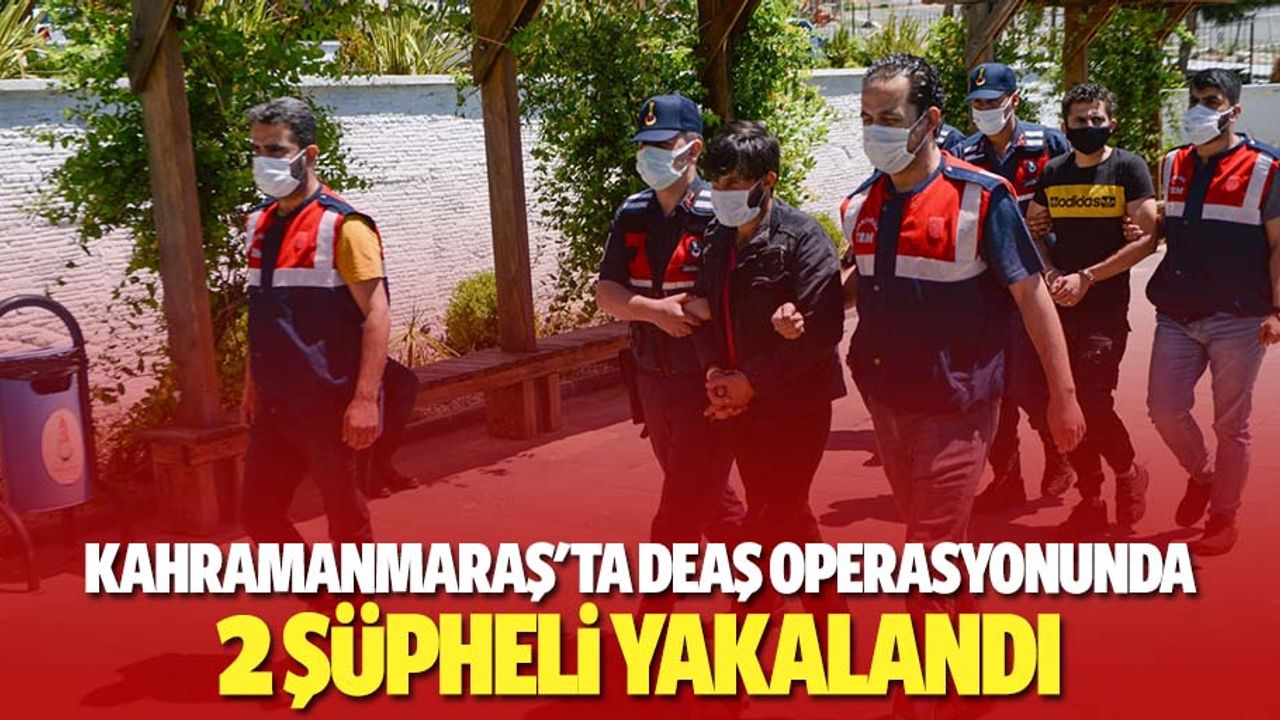 Kahramanmaraş'ta DEAŞ operasyonunda 2 şüpheli yakalandı