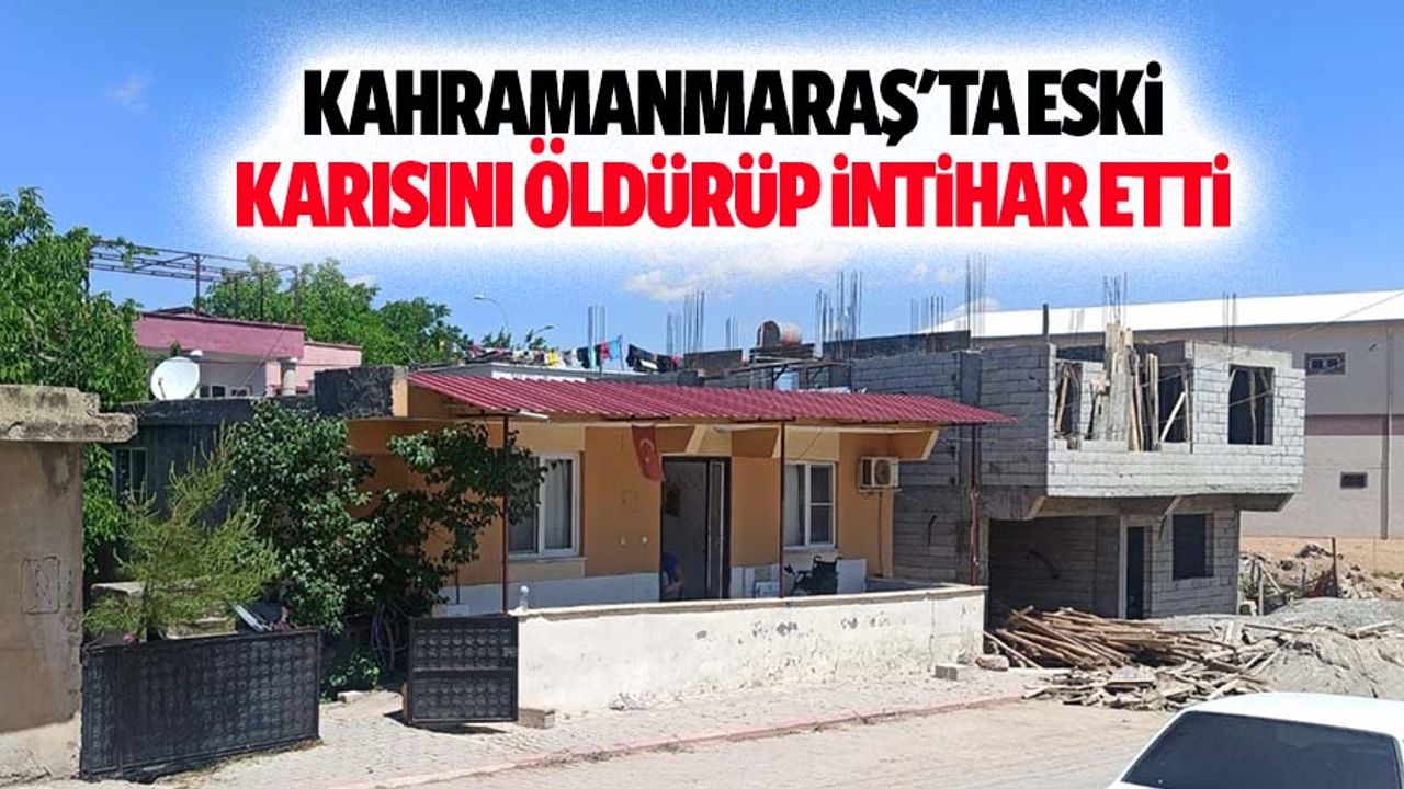 Kahramanmaraş'ta eski karısını öldürüp intihar etti