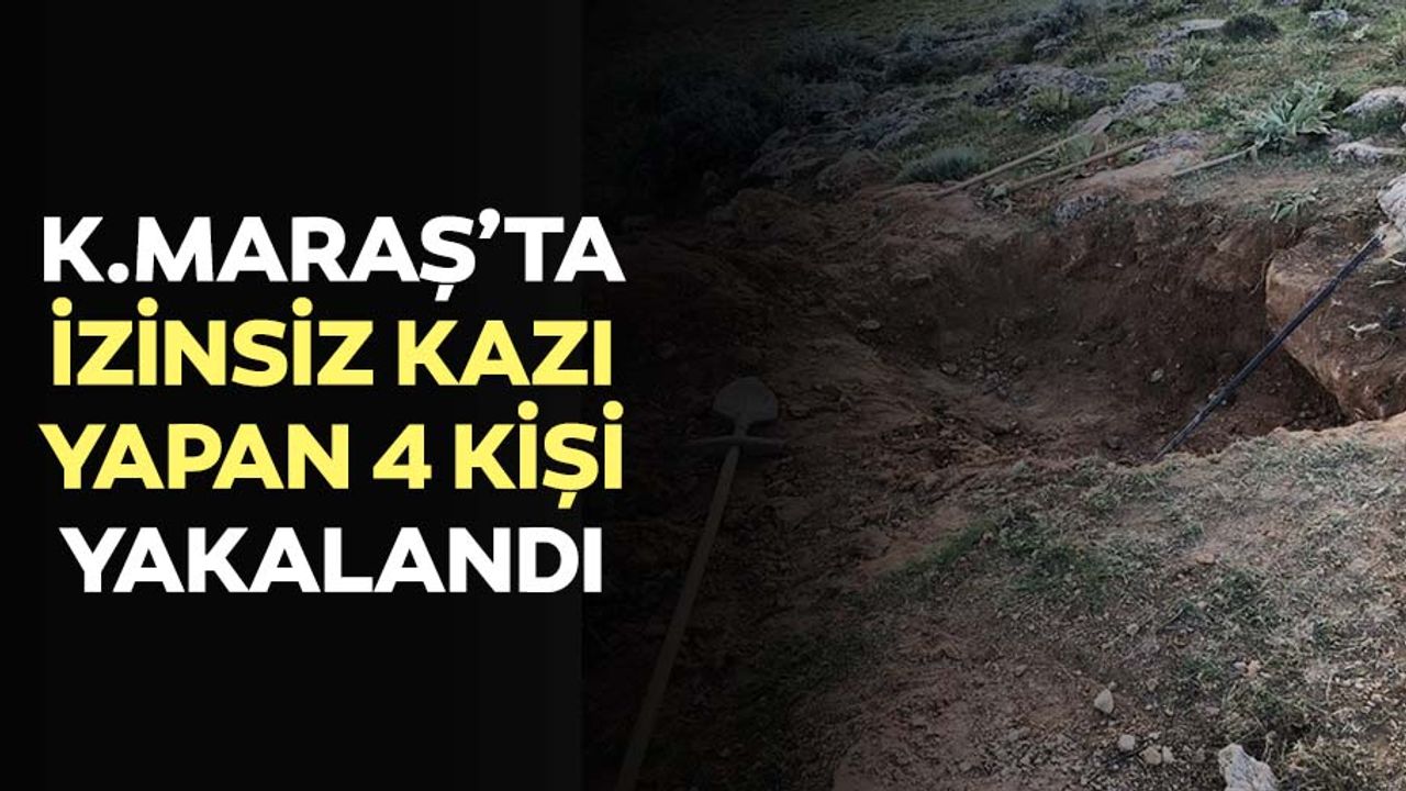 Kahramanmaraş'ta izinsiz kazı yapan 4 kişi yakalandı