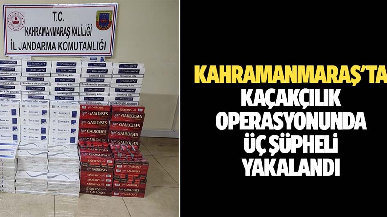 Kahramanmaraş'ta kaçakçılık operasyonunda 3 şüpheli yakalandı