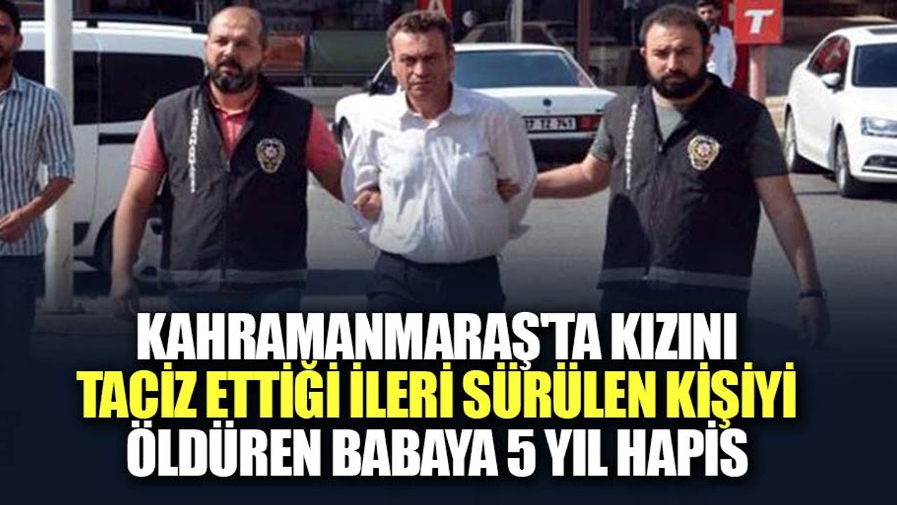 Kahramanmaraş'ta Kızını Taciz Ettiği İleri Sürülen Kişiyi Öldüren Babaya 5 Yıl Hapis
