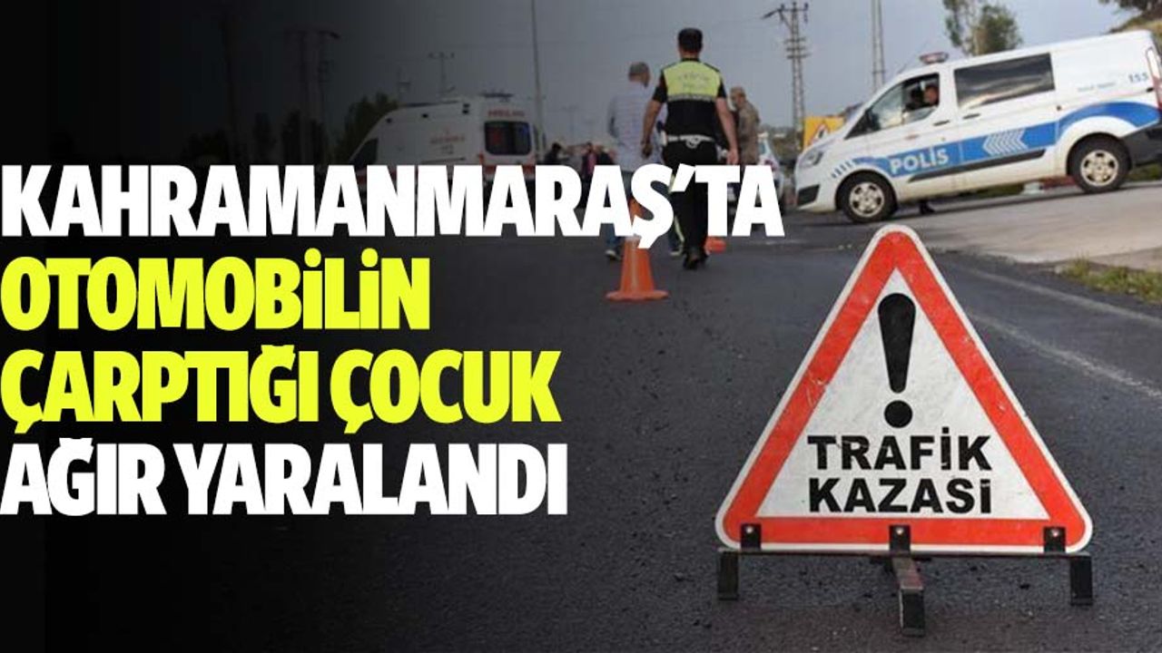 Kahramanmaraş'ta otomobilin çarptığı çocuk ağır yaralandı