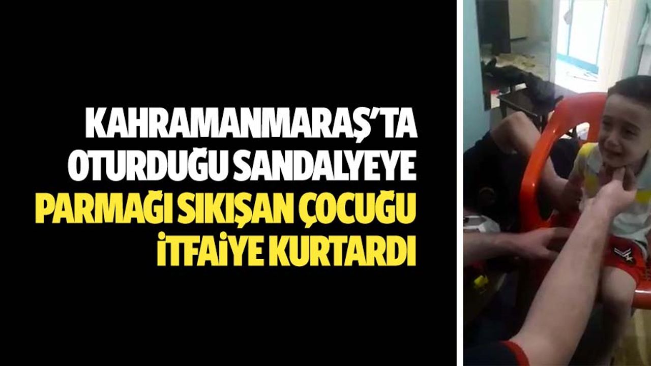 Kahramanmaraş'ta oturduğu sandalyeye parmağı sıkışan çocuğu itfaiye kurtardı