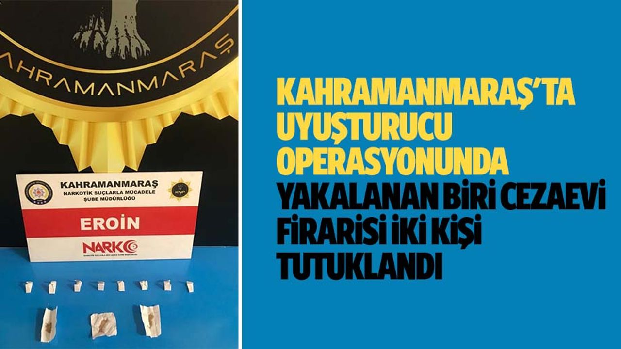 Kahramanmaraş'ta uyuşturucu operasyonunda yakalanan biri cezaevi firarisi 2 kişi tutuklandı