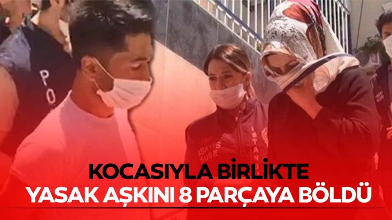 Kocasıyla birlikte yasak aşkını 8 parçaya böldü