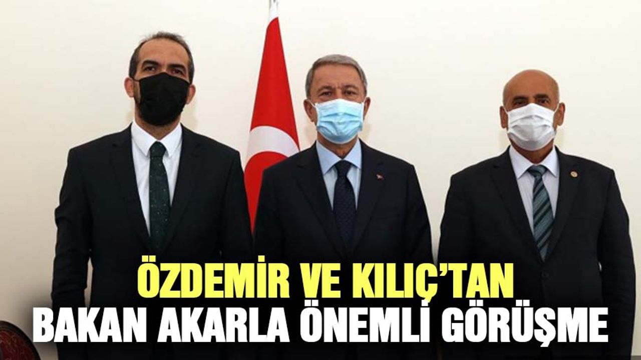 Özdemir ve Kılıç’tan Bakan Akarla Önemli Görüşme