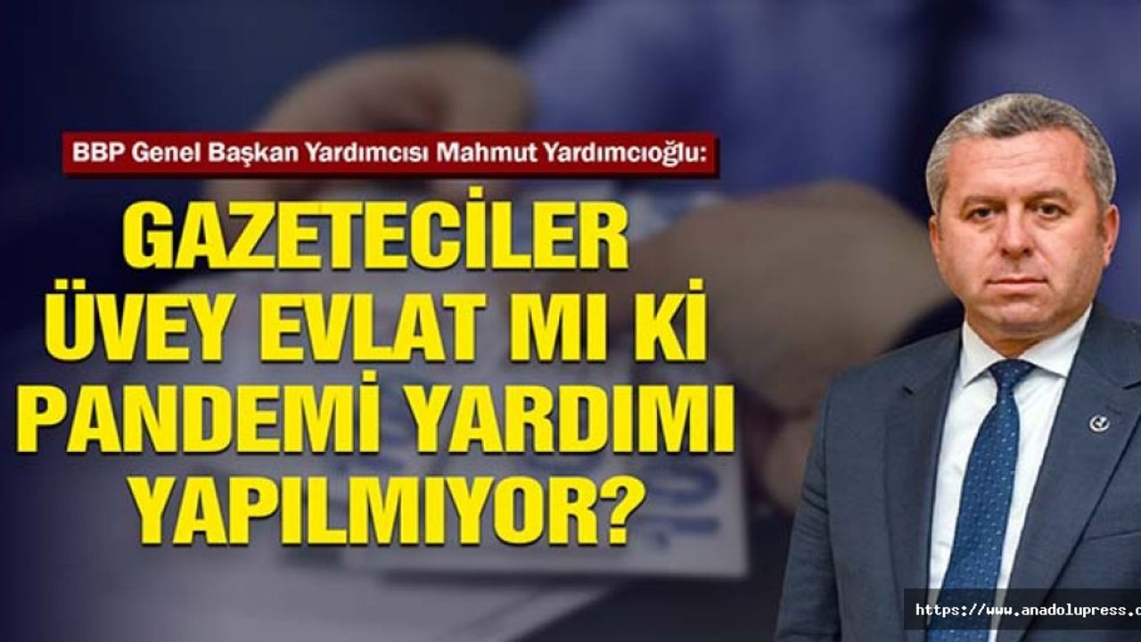 Yardımcıoğlu, Gazeteciler üvey evlat mı ki pandemi yardımı yapılmıyor?