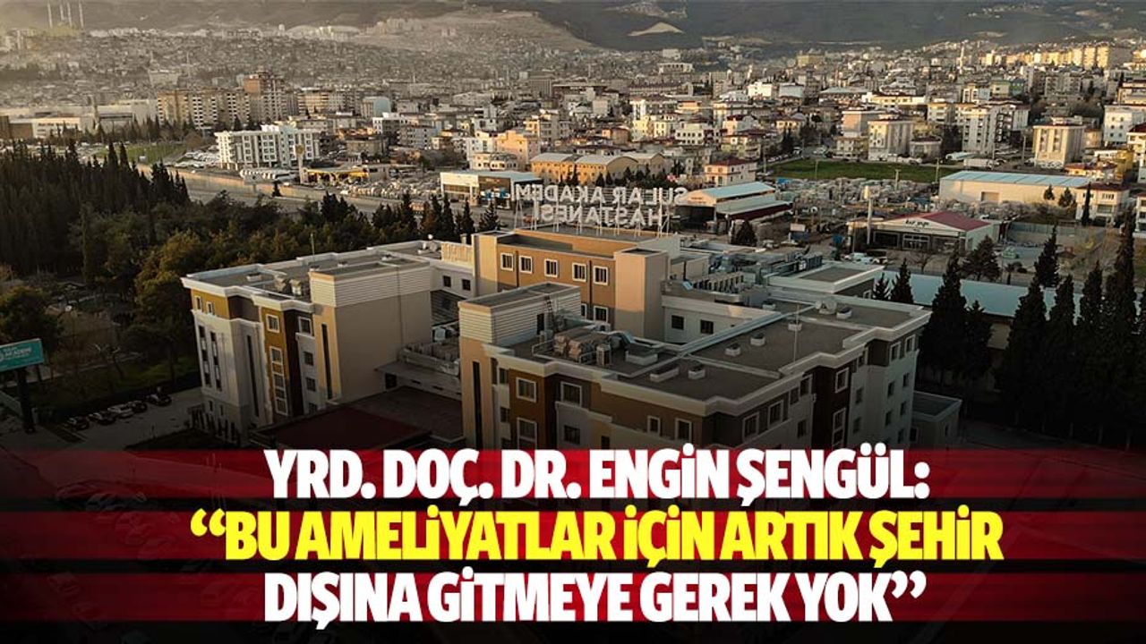 Yrd. Doç. Dr. Engin Şengül: “Bu ameliyatlar için artık şehir dışına gitmeye gerek yok”