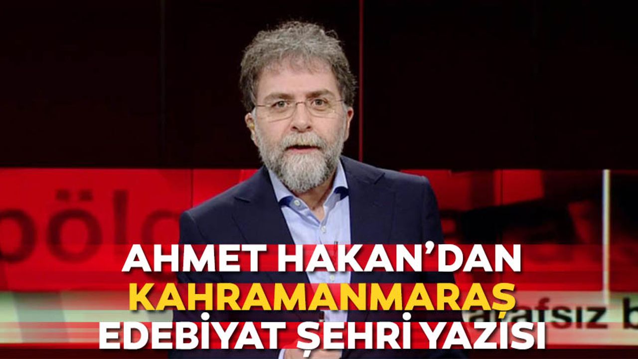 Ahmet Hakan’dan Kahramanmaraş Edebiyat Şehri Yazısı