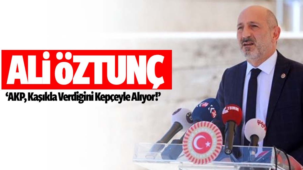 Ali Öztunç, ‘AKP, Kaşıkla Verdiğini Kepçeyle Alıyor’