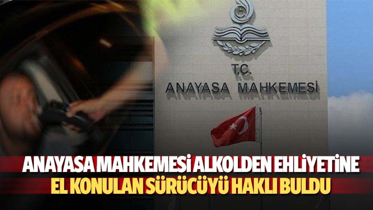 Anayasa Mahkemesi alkolden ehliyetine el konulan sürücüyü haklı buldu