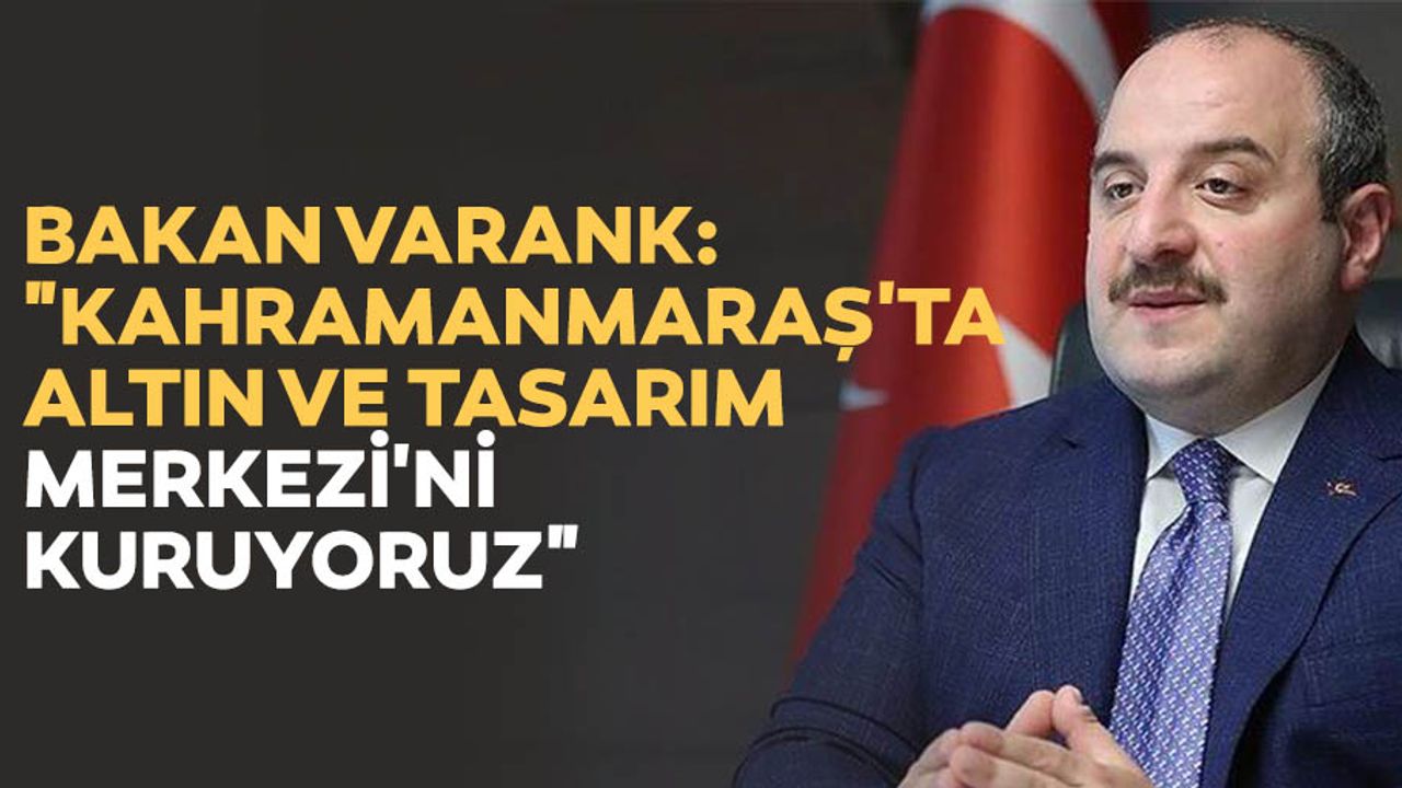 Bakan Varank: "Kahramanmaraş'ta altın ve tasarım merkezi'ni kuruyoruz"