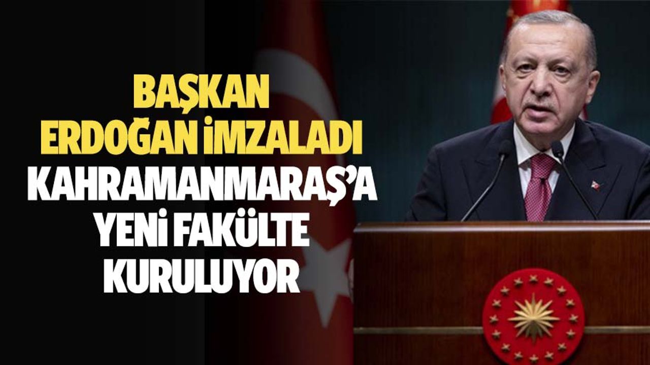 Başkan Erdoğan imzaladı, Kahramanmaraş’a yeni fakülte kuruluyor
