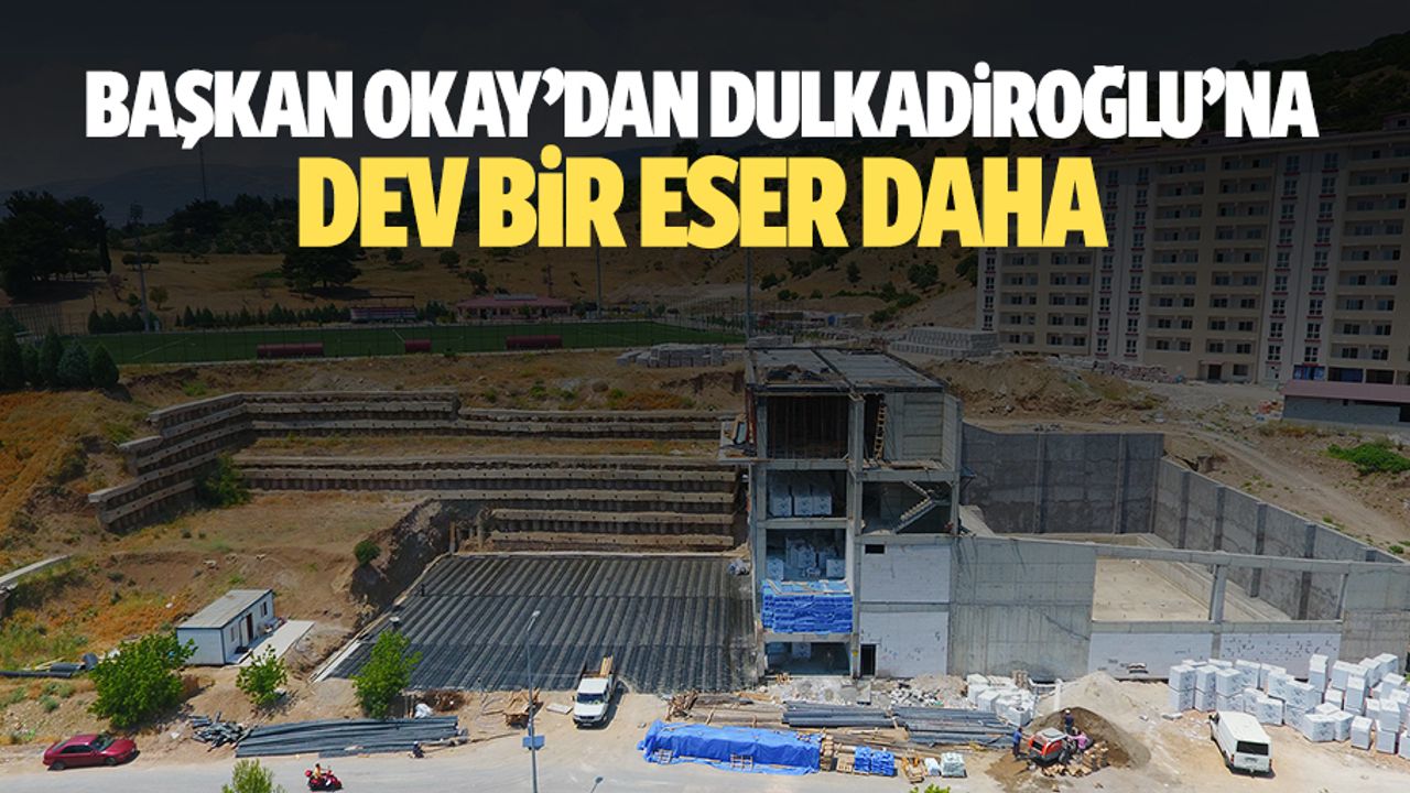 Başkan Okay’dan Dulkadiroğlu’na Dev Bir Eser Daha