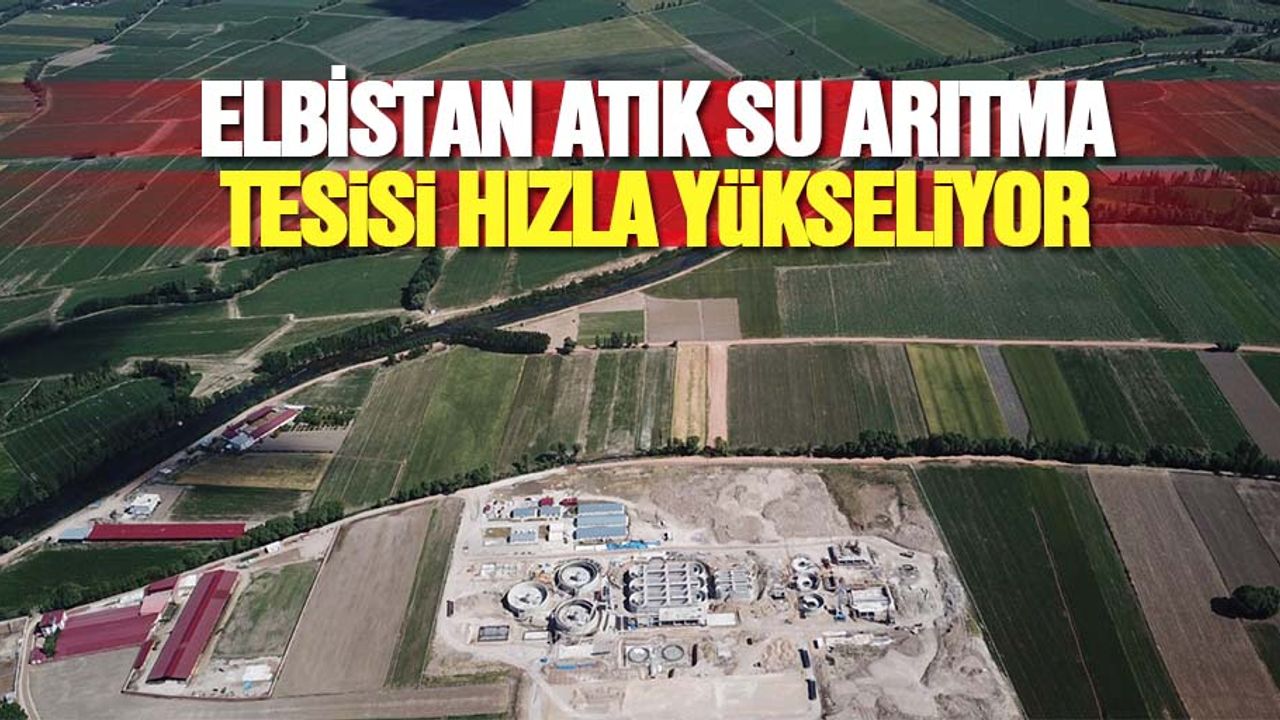 Elbistan Atık Su Arıtma Tesisi Hızla Yükseliyor