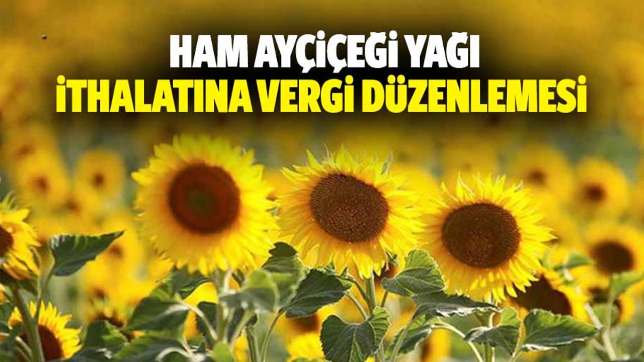 Ham Ayçiçeği Yağı İthalatına Vergi Düzenlemesi